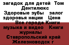 1400 загадок для детей. Том 2  «Дентилюкс». Здоровые зубы — залог здоровья нации › Цена ­ 424 - Все города Книги, музыка и видео » Книги, журналы   . Ставропольский край,Железноводск г.